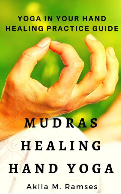 Mudras Healing Hand Yoga: Yoga In Your Hand Healing Practice Guide