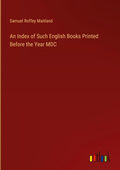 An Index of Such English Books Printed Before the Year MDC
