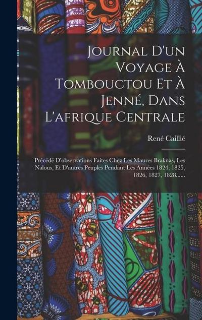 Journal D’un Voyage À Tombouctou Et À Jenné, Dans L’afrique Centrale: Précédé D’observations Faites Chez Les Maures Braknas, Les Nalous, Et D’autres P