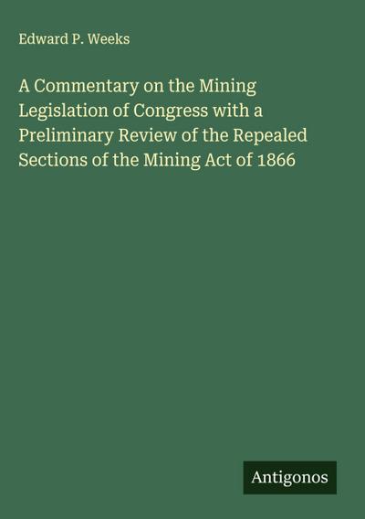 A Commentary on the Mining Legislation of Congress with a Preliminary Review of the Repealed Sections of the Mining Act of 1866