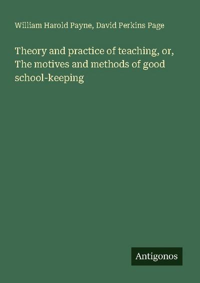 Theory and practice of teaching, or, The motives and methods of good school-keeping