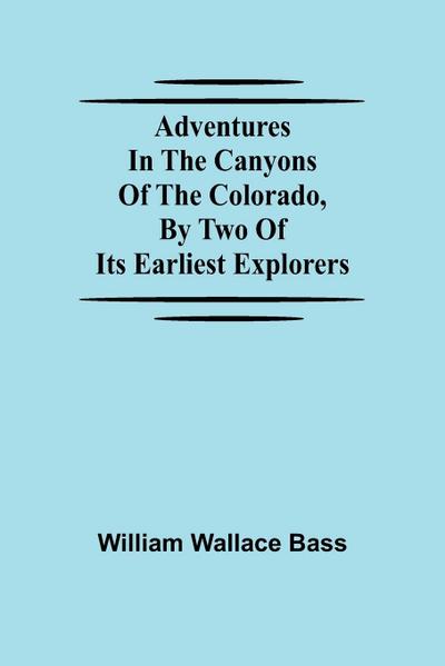 Adventures in the Canyons of the Colorado, by Two of Its Earliest Explorers