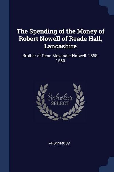 The Spending of the Money of Robert Nowell of Reade Hall, Lancashire: Brother of Dean Alexander Norwell. 1568-1580