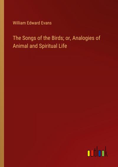 The Songs of the Birds; or, Analogies of Animal and Spiritual Life