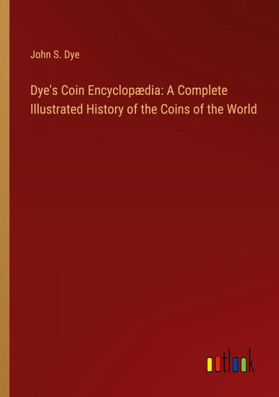 Dye’s Coin Encyclopædia: A Complete Illustrated History of the Coins of the World