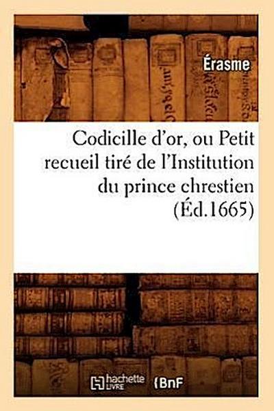 Codicille d’Or, Ou Petit Recueil Tiré de l’Institution Du Prince Chrestien (Éd.1665)