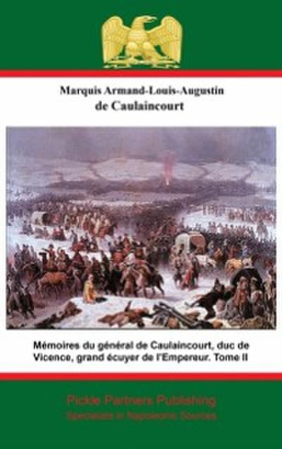 Memoires du general de Caulaincourt, duc de Vicence, grand ecuyer de l’Empereur. Tome II