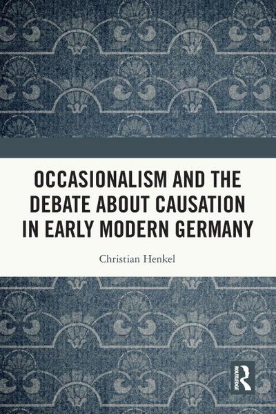Occasionalism and the Debate about Causation in Early Modern Germany