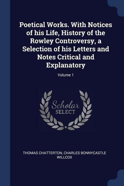 Poetical Works. With Notices of his Life, History of the Rowley Controversy, a Selection of his Letters and Notes Critical and Explanatory; Volume 1