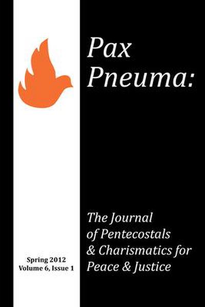 Pax Pneuma: The Journal of Pentecostals & Charismatics for Peace & Justice, Spring 2012, Volume 6, Issue 1