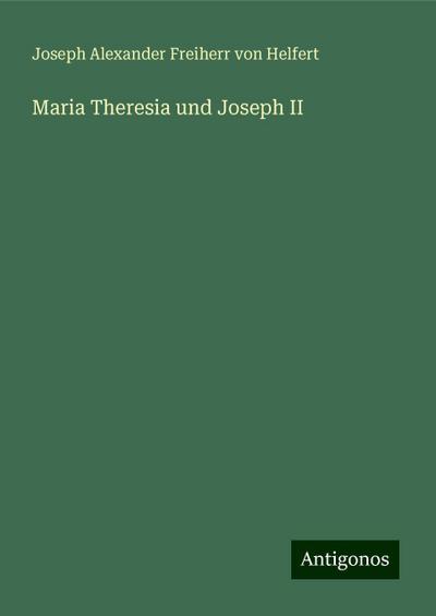 Helfert, J: Maria Theresia und Joseph II