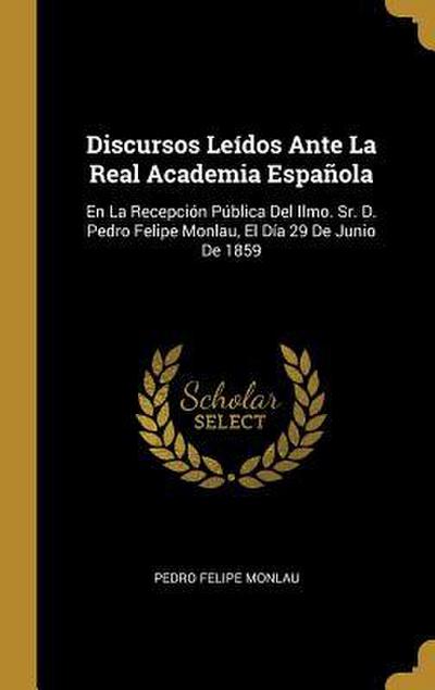 Discursos Leídos Ante La Real Academia Española: En La Recepción Pública Del Ilmo. Sr. D. Pedro Felipe Monlau, El Día 29 De Junio De 1859