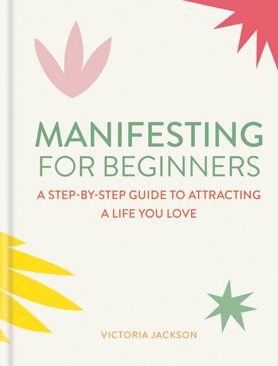 Manifesting for Beginners: Nine Steps to Attracting a Life You Love