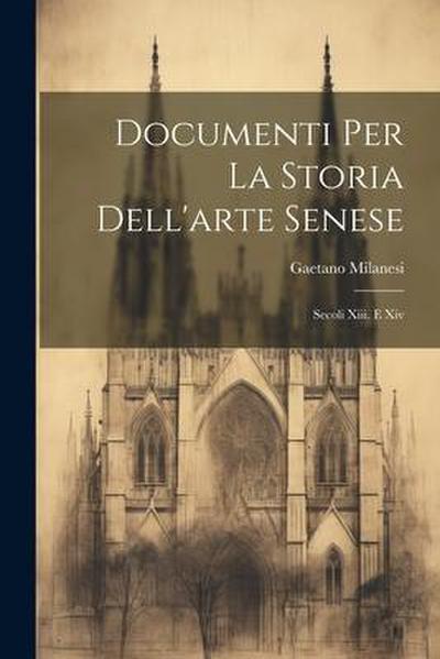 Documenti Per La Storia Dell’arte Senese: Secoli Xiii. E Xiv