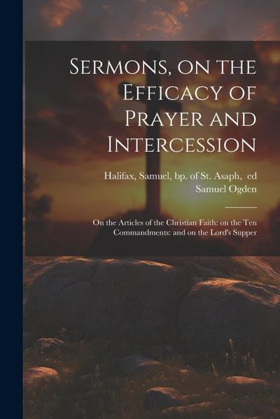 Sermons, on the Efficacy of Prayer and Intercession: On the Articles of the Christian Faith: on the Ten Commandments: and on the Lord’s Supper