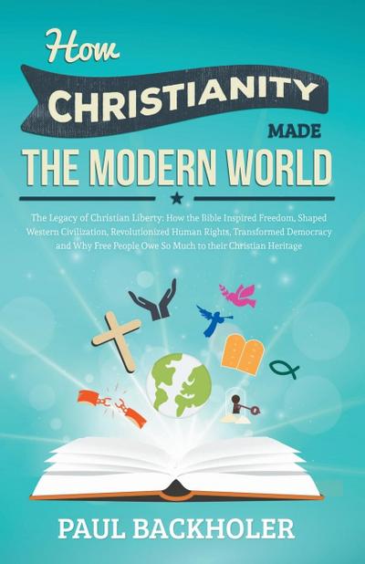 How Christianity Made the Modern World - The Legacy of Christian Liberty