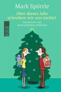 Aber dieses Jahr schenken wir uns nichts! Geschichten vom weihnachtlichen Wahnsinn