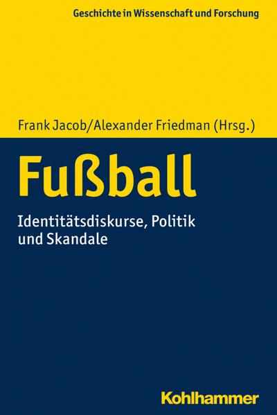 Fußball: Identitätsdiskurse, Politik und Skandale (Geschichte in Wissenschaft und Forschung)