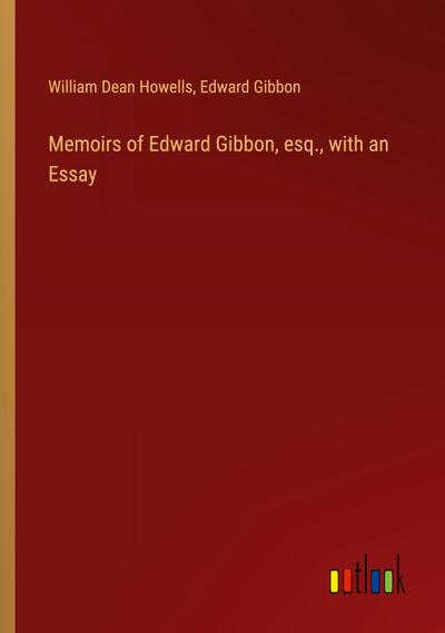 Memoirs of Edward Gibbon, esq., with an  Essay