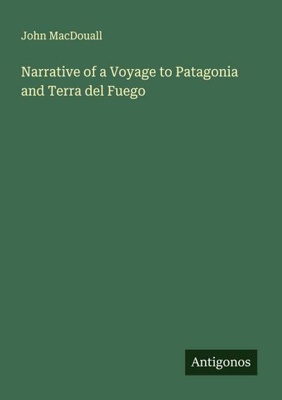 Narrative of a Voyage to Patagonia and Terra del Fuego