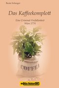 Das Kaffeekomplott: Eine Criminal-Vorfallenheit Wien 1774