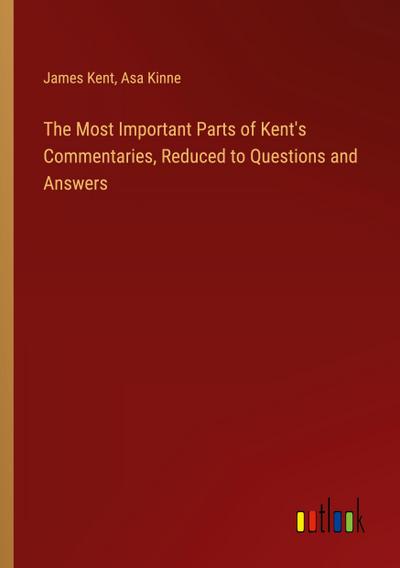The Most Important Parts of Kent’s Commentaries, Reduced to Questions and Answers