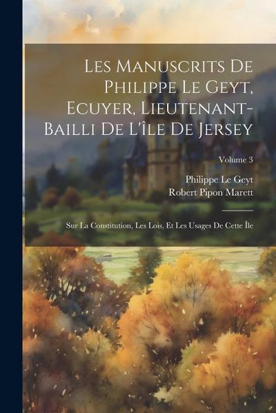 Les Manuscrits De Philippe Le Geyt, Ecuyer, Lieutenant-Bailli De L’île De Jersey: Sur La Constitution, Les Lois, Et Les Usages De Cette Île; Volume 3