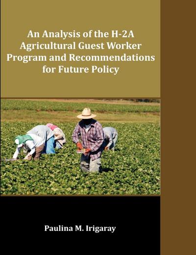 An Analysis of the H-2A Agricultural Guest Worker Program and Recommendations for Future Policy