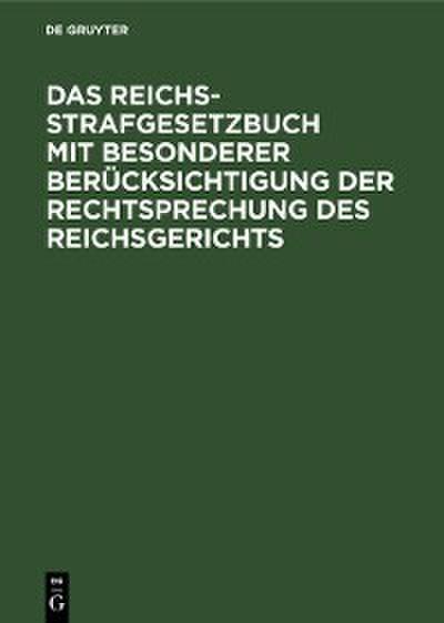 Das Reichs-Strafgesetzbuch mit besonderer Berücksichtigung der Rechtsprechung des Reichsgerichts