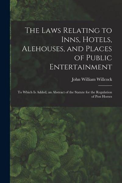 The Laws Relating to Inns, Hotels, Alehouses, and Places of Public Entertainment: To Which Is Added, an Abstract of the Statute for the Regulation of