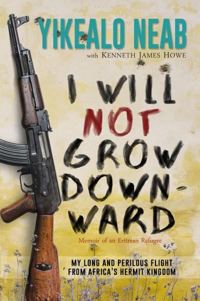 I Will Not Grow Downward - Memoir Of An Eritrean Refugee (Dreams of Freedom, #2)