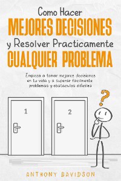 Cómo Hacer Mejores Decisiones y Resolver Prácticamente Cualquier Problema