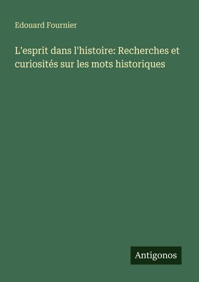 L’esprit dans l’histoire: Recherches et curiosités sur les mots historiques