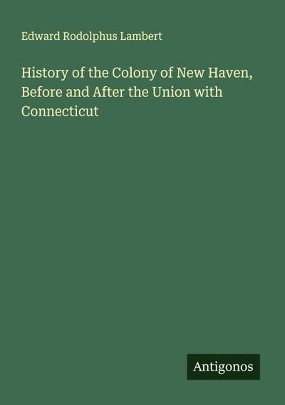 History of the Colony of New Haven, Before and After the Union with Connecticut
