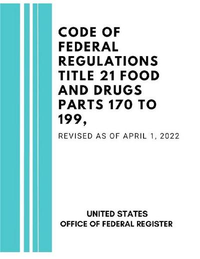 Code of Federal Regulations Title 21 Food and Drugs Parts 170 to 199, Revised as of April 1, 2022