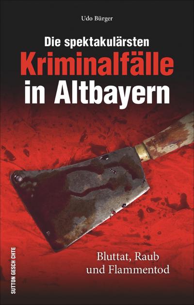 Die spektakulärsten Kriminalfälle in Altbayern; Bluttat, Raub und Flammentod; Historische Kriminalfälle; Deutsch