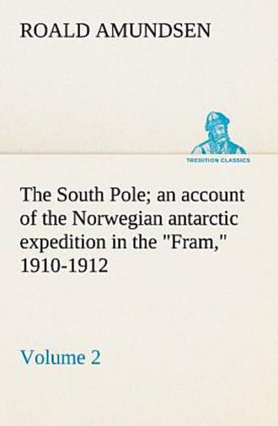 The South Pole; an account of the Norwegian antarctic expedition in the "Fram," 1910-1912 - Volume 2