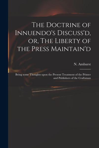 The Doctrine of Innuendo’s Discuss’d, or, The Liberty of the Press Maintain’d: Being Some Thoughts Upon the Present Treatment of the Printer and Publi