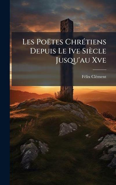 Les Poëtes ChrÃ(c)tiens Depuis Le Ive Siècle Jusqu’au Xve