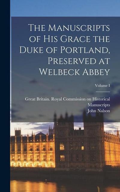 The Manuscripts of His Grace the Duke of Portland, Preserved at Welbeck Abbey; Volume I