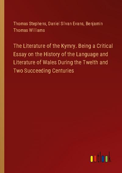 The Literature of the Kymry. Being a Critical Essay on the History of the Language and Literature of Wales During the Twelth and Two Succeeding Centuries