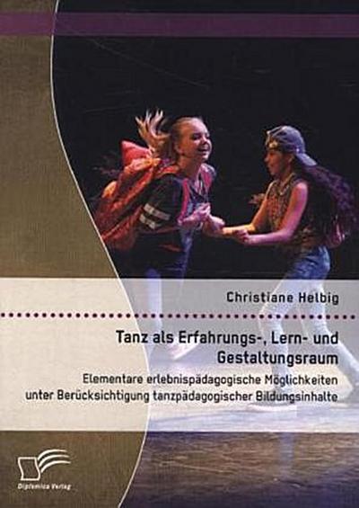 Tanz als Erfahrungs-, Lern- und Gestaltungsraum: Elementare erlebnispädagogische Möglichkeiten unter Berücksichtigung tanzpädagogischer Bildungsinhalte
