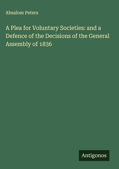 A Plea for Voluntary Societies: and a Defence of the Decisions of the General Assembly of 1836