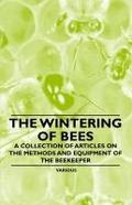 The Wintering of Bees - A Collection of Articles on the Methods and Equipment of the Beekeeper