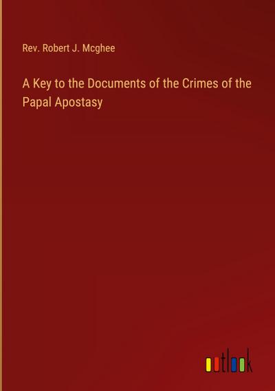 A Key to the Documents of the Crimes of the Papal Apostasy