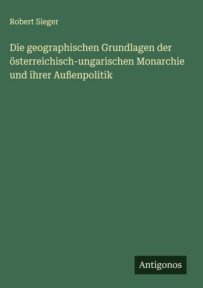 Die geographischen Grundlagen der österreichisch-ungarischen Monarchie und ihrer Außenpolitik