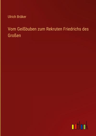 Vom Geißbuben zum Rekruten Friedrichs des Großen