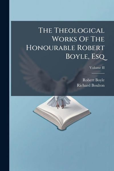 The Theological Works Of The Honourable Robert Boyle, Esq