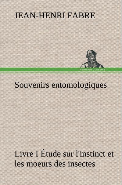 Souvenirs entomologiques - Livre I Étude sur l’instinct et les moeurs des insectes