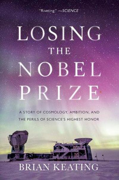 Losing the Nobel Prize: A Story of Cosmology, Ambition, and the Perils of Science’s Highest Honor